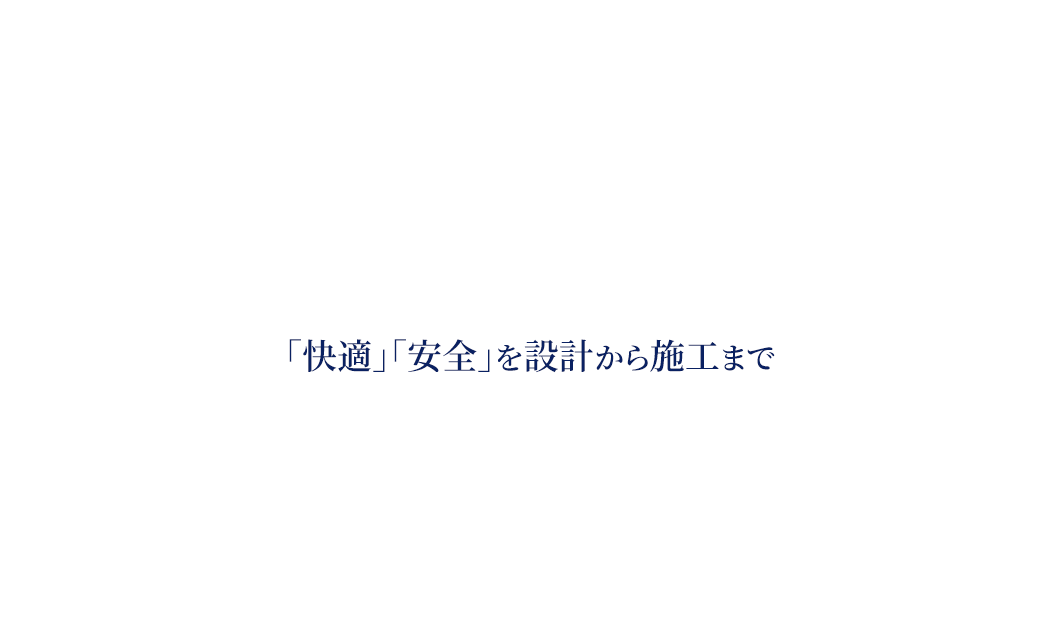 「快適」「安全」を設計から施工まで